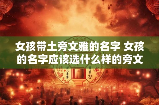 女孩带土旁文雅的名字 女孩的名字应该选什么样的旁文雅呢