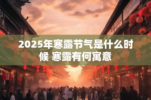 2025年寒露节气是什么时候 寒露有何寓意