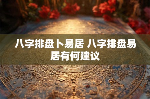 八字排盘卜易居 八字排盘易居有何建议