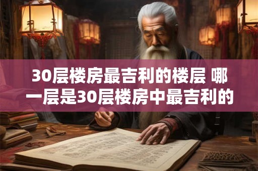 30层楼房最吉利的楼层 哪一层是30层楼房中最吉利的