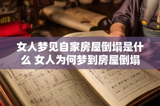 女人梦见自家房屋倒塌是什么 女人为何梦到房屋倒塌