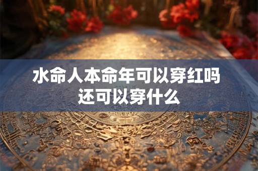 水命人本命年可以穿红吗 还可以穿什么