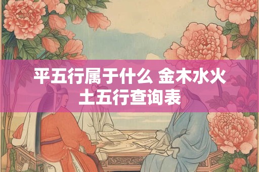 平五行属于什么 金木水火土五行查询表