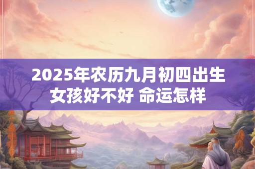 2025年农历九月初四出生女孩好不好 命运怎样