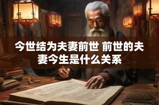 今世结为夫妻前世 前世的夫妻今生是什么关系