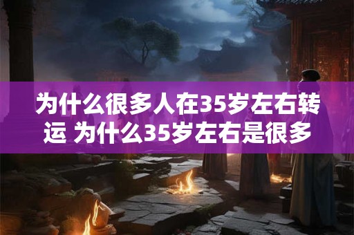 为什么很多人在35岁左右转运 为什么35岁左右是很多人转运的时间节点