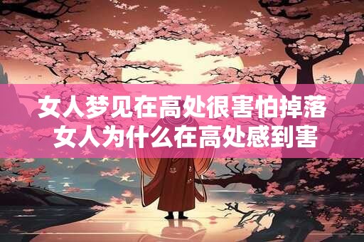女人梦见在高处很害怕掉落 女人为什么在高处感到害怕并担心掉落