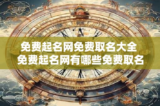 免费起名网免费取名大全 免费起名网有哪些免费取名方法