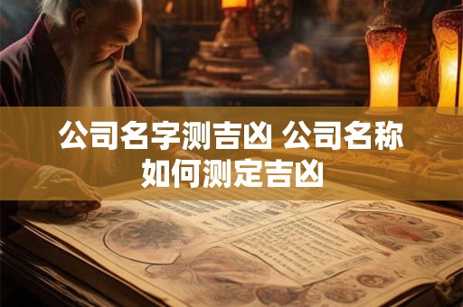 公司名字测吉凶 公司名称如何测定吉凶