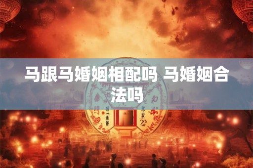 马跟马婚姻相配吗 马婚姻合法吗
