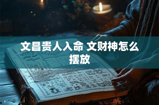 文昌贵人入命 文财神怎么摆放