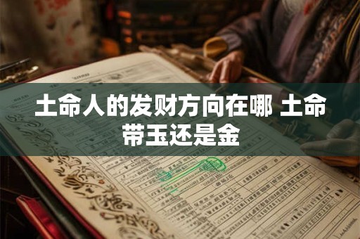 土命人的发财方向在哪 土命带玉还是金