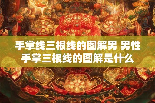 手掌线三根线的图解男 男性手掌三根线的图解是什么