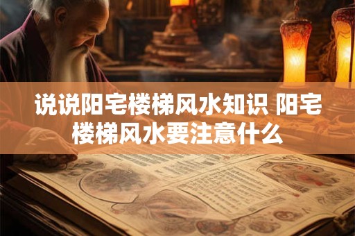 说说阳宅楼梯风水知识 阳宅楼梯风水要注意什么