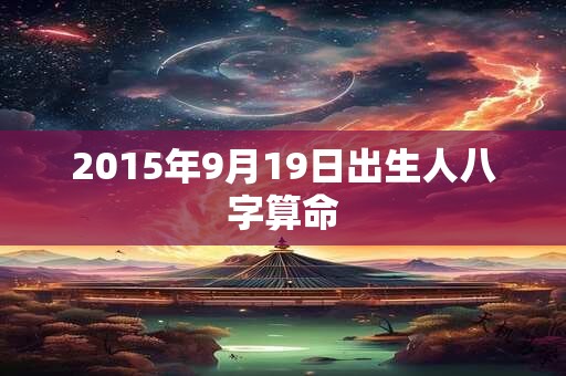 2015年9月19日出生人八字算命