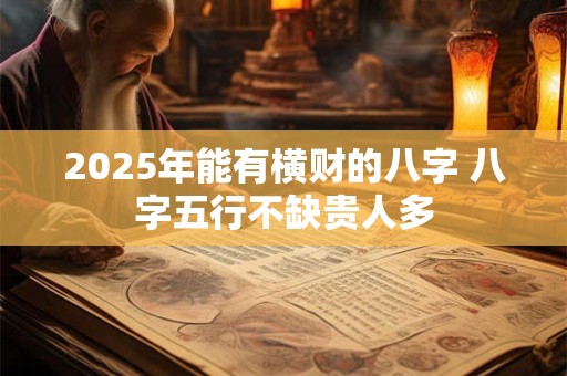 2025年能有横财的八字 八字五行不缺贵人多