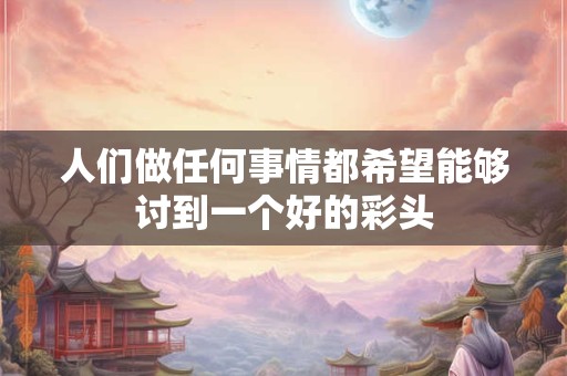人们做任何事情都希望能够讨到一个好的彩头