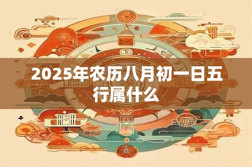 2025年农历八月初一日五行属什么