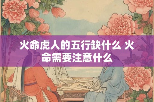 火命虎人的五行缺什么 火命需要注意什么