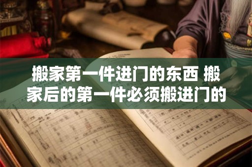 搬家第一件进门的东西 搬家后的第一件必须搬进门的东西是什么