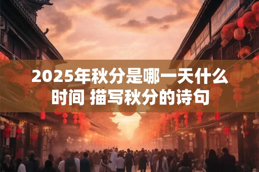 2025年秋分是哪一天什么时间 描写秋分的诗句