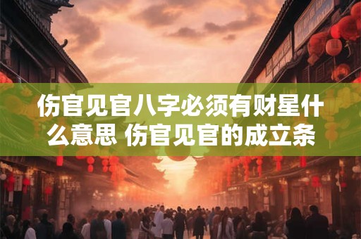 伤官见官八字必须有财星什么意思 伤官见官的成立条件