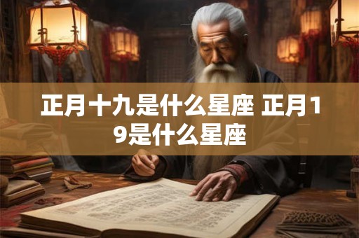 正月十九是什么星座 正月19是什么星座