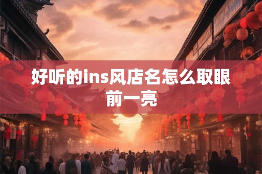 好听的ins风店名怎么取眼前一亮