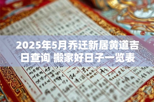 2025年5月乔迁新居黄道吉日查询 搬家好日子一览表