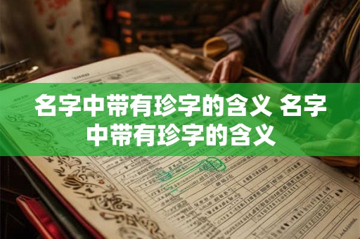 名字中带有珍字的含义 名字中带有珍字的含义