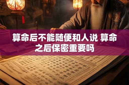 算命后不能随便和人说 算命之后保密重要吗