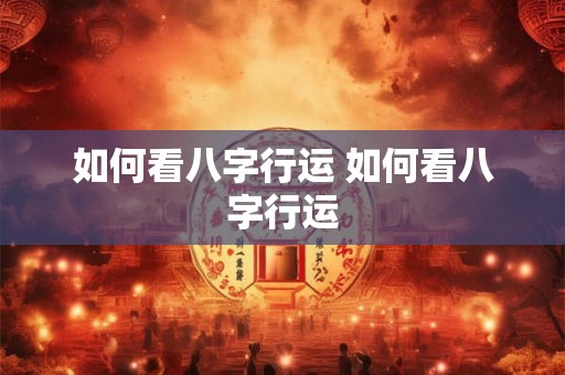 详细阅读:如何看八字行运 如何看八字行运 如何看八字行运 如何看八字行运