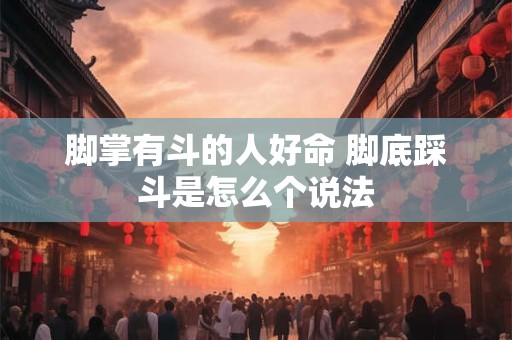 脚掌有斗的人好命 脚底踩斗是怎么个说法