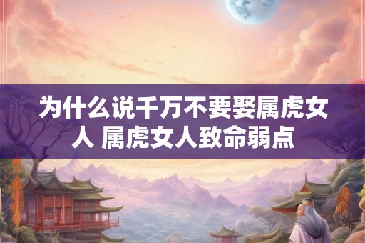 为什么说千万不要娶属虎女人 属虎女人致命弱点