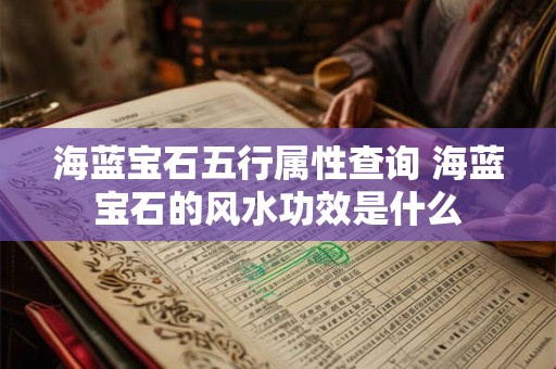 海蓝宝石五行属性查询 海蓝宝石的风水功效是什么