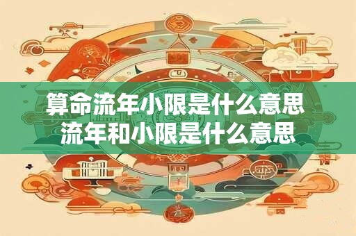 算命流年小限是什么意思 流年和小限是什么意思