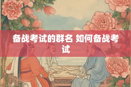 备战考试的群名 如何备战考试