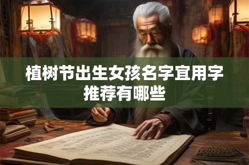 植树节出生女孩名字宜用字推荐有哪些