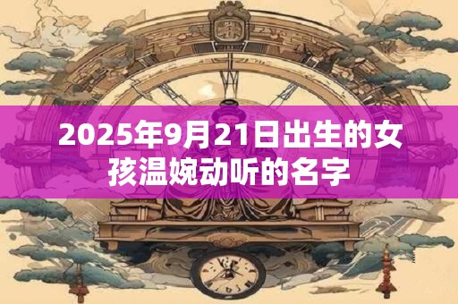 2025年9月21日出生的女孩温婉动听的名字