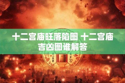 十二宫庙旺落陷图 十二宫庙吉凶图谁解答