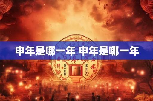 申年是哪一年 申年是哪一年