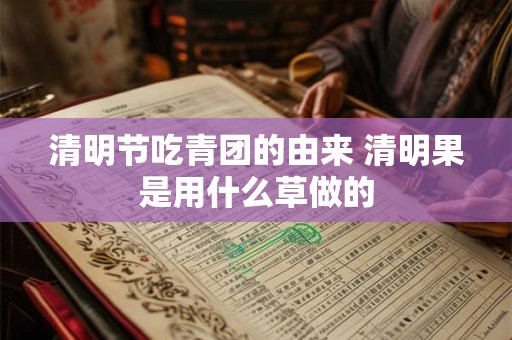 清明节吃青团的由来 清明果是用什么草做的