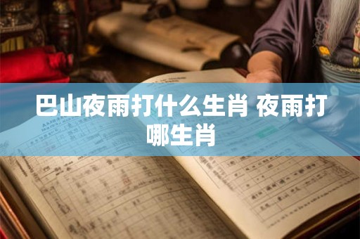 巴山夜雨打什么生肖 夜雨打哪生肖