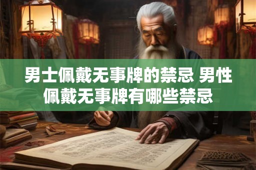 男士佩戴无事牌的禁忌 男性佩戴无事牌有哪些禁忌