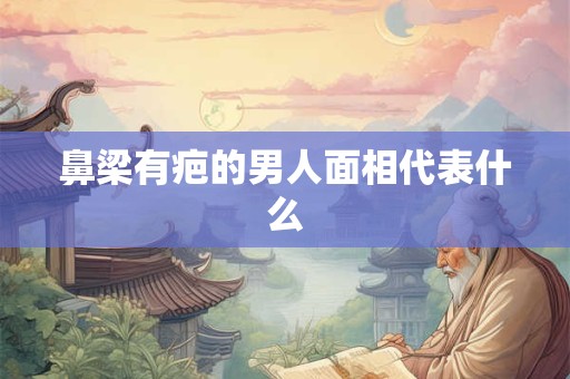 鼻梁有疤的男人面相代表什么