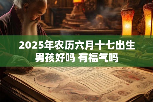 2025年农历六月十七出生男孩好吗 有福气吗