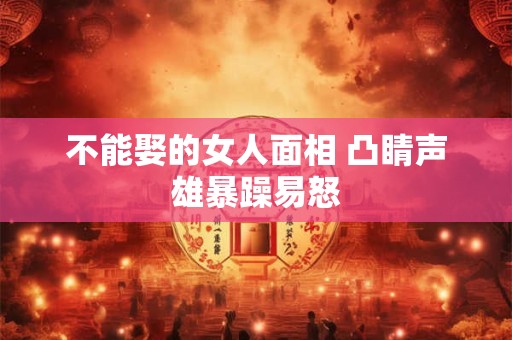 不能娶的女人面相 凸睛声雄暴躁易怒