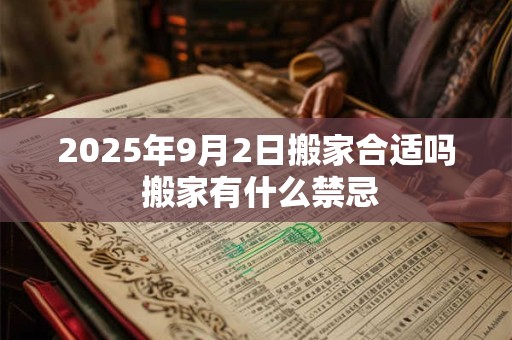2025年9月2日搬家合适吗 搬家有什么禁忌