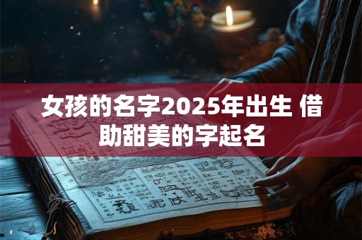 女孩的名字2025年出生 借助甜美的字起名