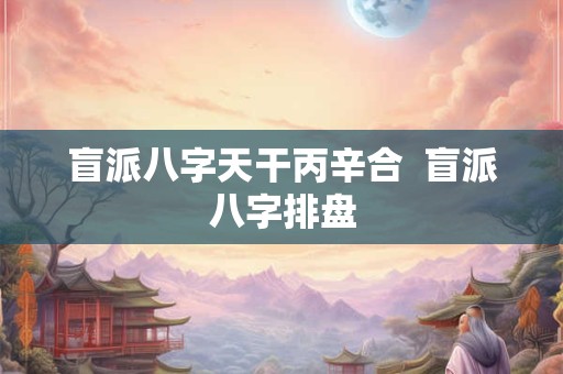盲派八字天干丙辛合  盲派八字排盘